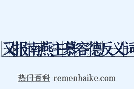 又报南燕主慕容德反义词是什么意思的图片